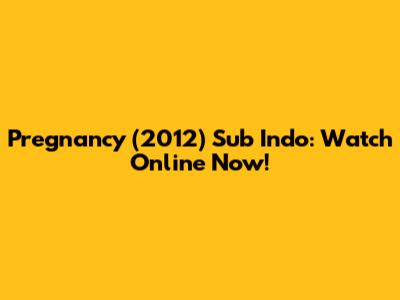 Pregnancy (2012) Sub Indo: Watch Online Now!