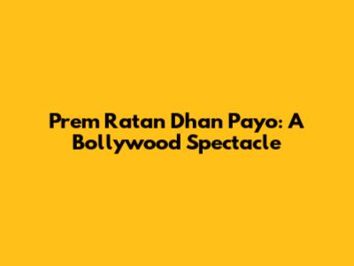 Prem Ratan Dhan Payo: A Bollywood Spectacle