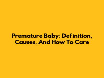 Premature Baby: Definition, Causes, And How To Care