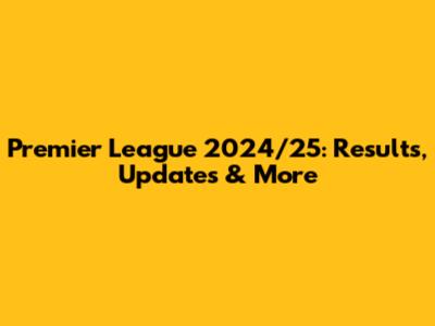 Premier League 2024/25: Results, Updates & More