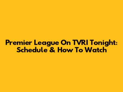 Premier League On TVRI Tonight: Schedule & How To Watch