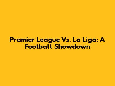 Premier League Vs. La Liga: A Football Showdown