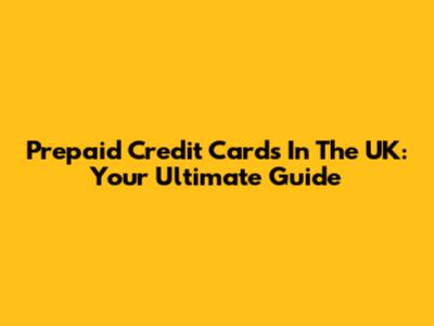 Prepaid Credit Cards In The UK: Your Ultimate Guide