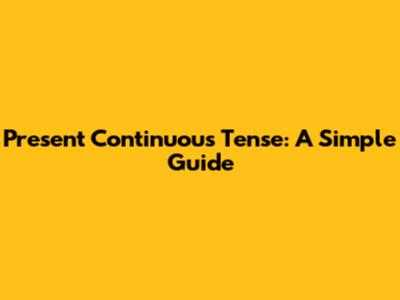 Present Continuous Tense: A Simple Guide