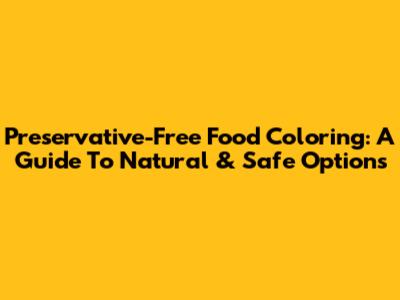 Preservative-Free Food Coloring: A Guide To Natural & Safe Options