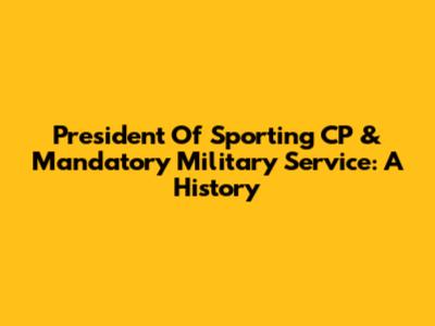 President Of Sporting CP & Mandatory Military Service: A History