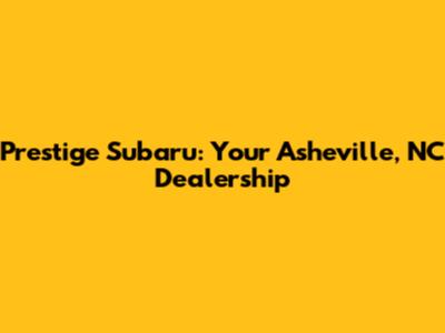 Prestige Subaru: Your Asheville, NC Dealership