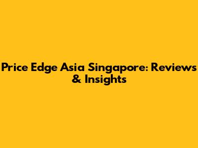 Price Edge Asia Singapore: Reviews & Insights