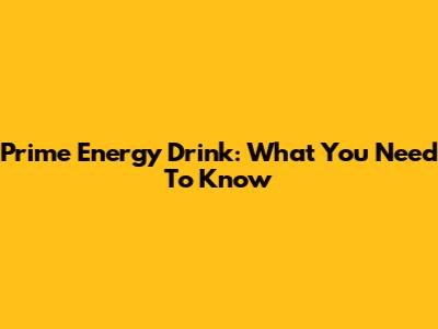 Prime Energy Drink: What You Need To Know