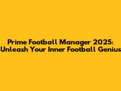 Prime Football Manager 2025: Unleash Your Inner Football Genius
