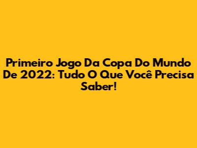Primeiro Jogo Da Copa Do Mundo De 2022: Tudo O Que Você Precisa Saber!