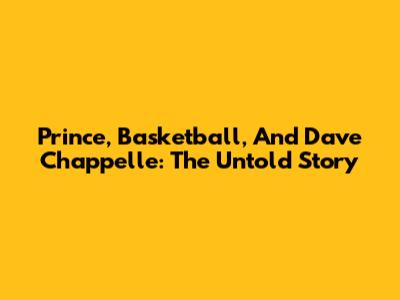 Prince, Basketball, And Dave Chappelle: The Untold Story
