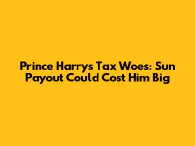Prince Harry's Tax Woes: Sun Payout Could Cost Him Big
