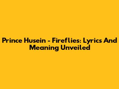 Prince Husein - Fireflies: Lyrics And Meaning Unveiled