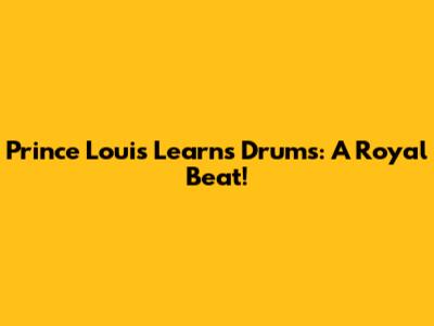Prince Louis Learns Drums: A Royal Beat!