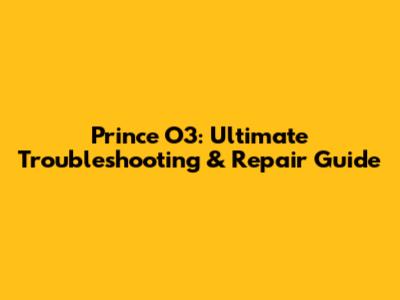 Prince O3: Ultimate Troubleshooting & Repair Guide
