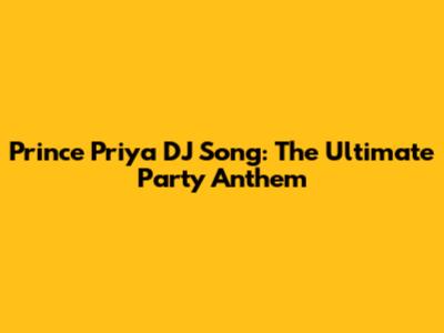Prince Priya DJ Song: The Ultimate Party Anthem