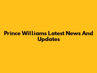Prince William's Latest News And Updates