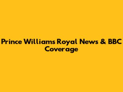 Prince William's Royal News & BBC Coverage