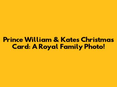 Prince William & Kate's Christmas Card: A Royal Family Photo!
