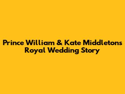 Prince William & Kate Middleton's Royal Wedding Story