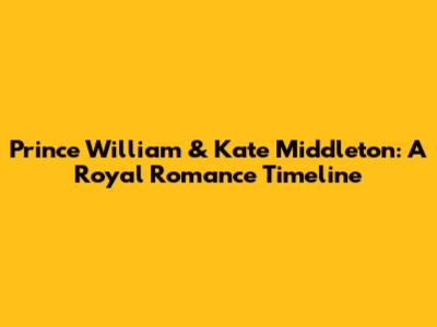 Prince William & Kate Middleton: A Royal Romance Timeline
