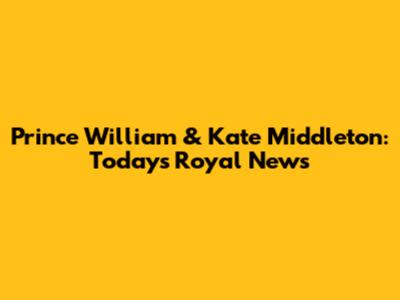 Prince William & Kate Middleton: Today's Royal News