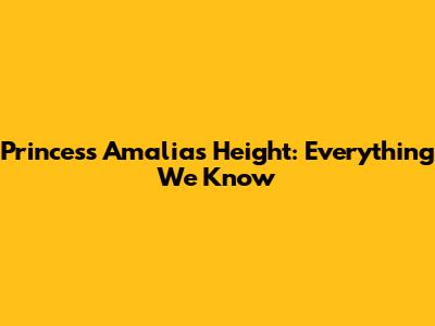 Princess Amalia's Height: Everything We Know