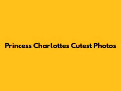 Princess Charlotte's Cutest Photos