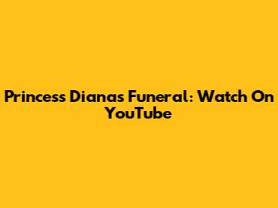 Princess Diana's Funeral: Watch On YouTube