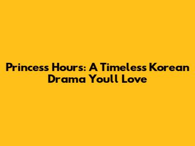Princess Hours: A Timeless Korean Drama You'll Love