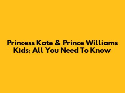 Princess Kate & Prince William's Kids: All You Need To Know