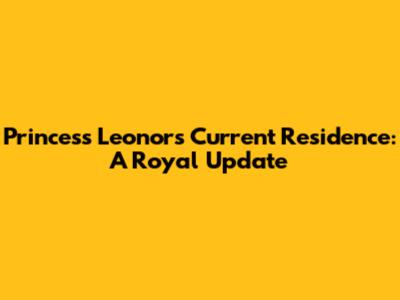 Princess Leonor's Current Residence: A Royal Update