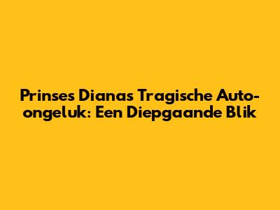 Prinses Diana's Tragische Auto-ongeluk: Een Diepgaande Blik