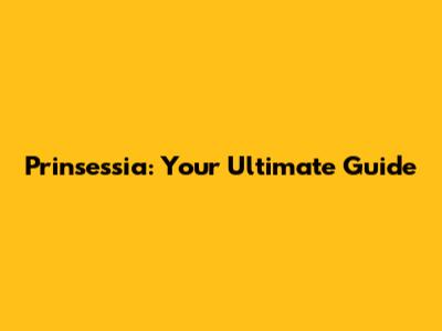Prinsessia: Your Ultimate Guide