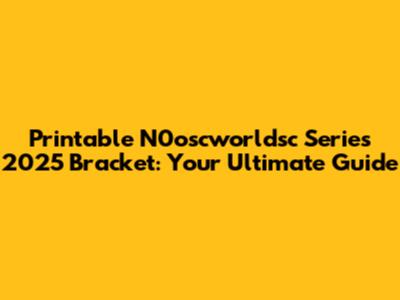 Printable N0oscworldsc Series 2025 Bracket: Your Ultimate Guide