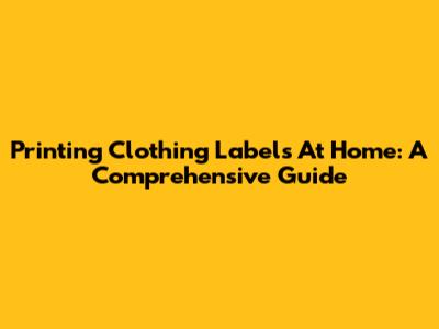 Printing Clothing Labels At Home: A Comprehensive Guide
