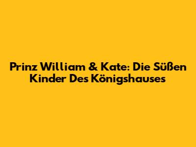 Prinz William & Kate: Die Süßen Kinder Des Königshauses