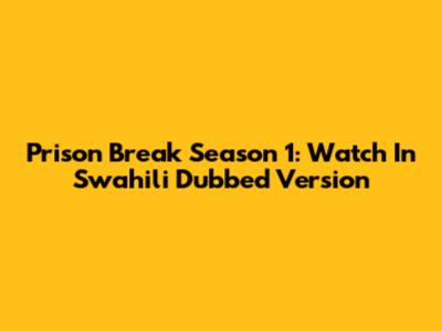 Prison Break Season 1: Watch In Swahili Dubbed Version