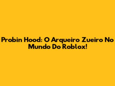 Probin Hood: O Arqueiro Zueiro No Mundo Do Roblox!