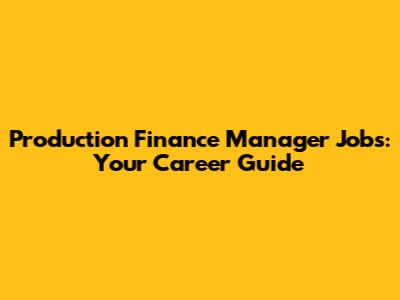 Production Finance Manager Jobs: Your Career Guide