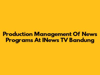 Production Management Of News Programs At INews TV Bandung