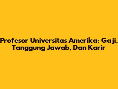 Profesor Universitas Amerika: Gaji, Tanggung Jawab, Dan Karir