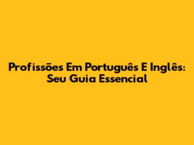 Profissões Em Português E Inglês: Seu Guia Essencial