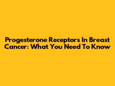 Progesterone Receptors In Breast Cancer: What You Need To Know