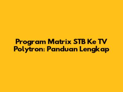 Program Matrix STB Ke TV Polytron: Panduan Lengkap