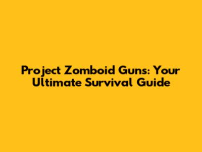 Project Zomboid Guns: Your Ultimate Survival Guide