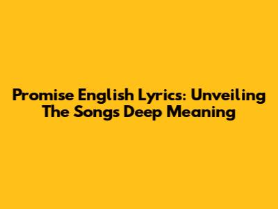 Promise English Lyrics: Unveiling The Song's Deep Meaning