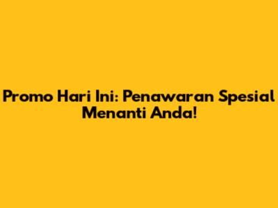 Promo Hari Ini: Penawaran Spesial Menanti Anda!