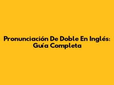 Pronunciación De 'Doble' En Inglés: Guía Completa